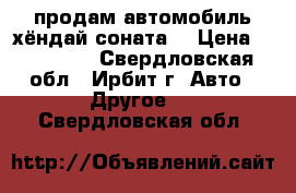 продам автомобиль хёндай соната  › Цена ­ 270 000 - Свердловская обл., Ирбит г. Авто » Другое   . Свердловская обл.